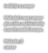 I wish for a camper  Malcolm's new camper gives him and his family a much needed escape.  Malcolm, 5 cancer