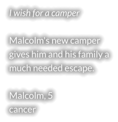 I wish for a camper  Malcolm's new camper gives him and his family a much needed escape.  Malcolm, 5 cancer